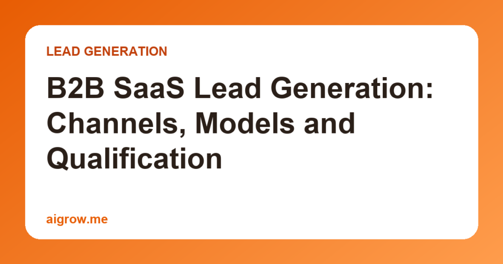 B2B SaaS Lead Generation: Channels, Models and Qualification