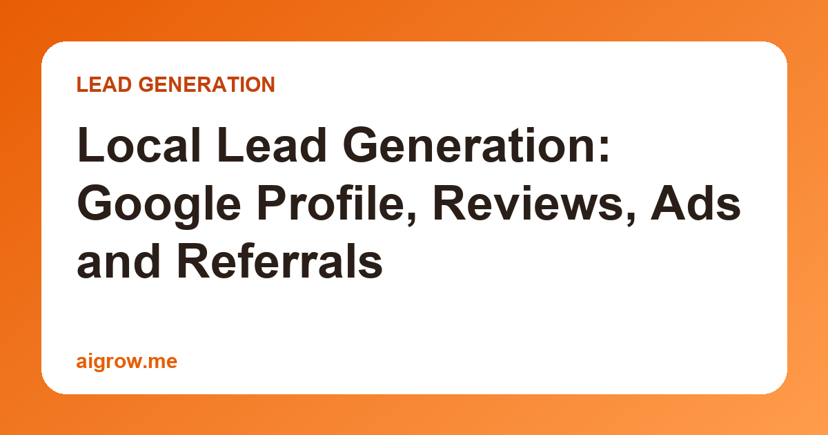 Local Lead Generation: Google Profile, Reviews, Ads and Referrals
